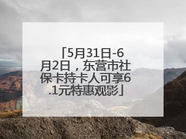 5月31日-6月2日，东营市社保卡持卡人可享6.1元特惠观影