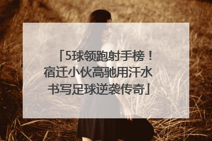 5球领跑射手榜！宿迁小伙高驰用汗水书写足球逆袭传奇