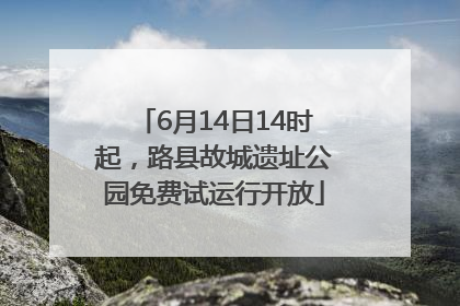 6月14日14时起，路县故城遗址公园免费试运行开放