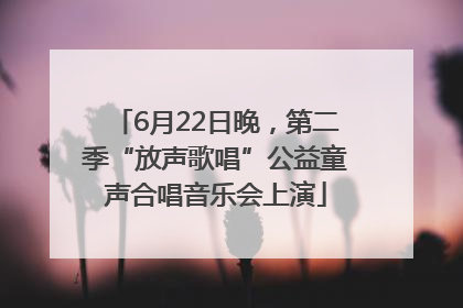 6月22日晚，第二季“放声歌唱”公益童声合唱音乐会上演