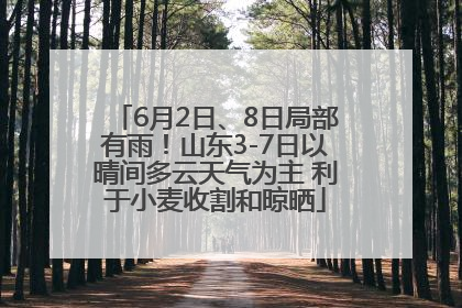 6月2日、8日局部有雨！山东3-7日以晴间多云天气为主 利于小麦收割和晾晒