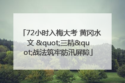 72小时入梅大考 黄冈水文 "三精"战法筑牢防汛屏障