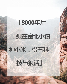 8000年后，想在塞北小镇种小米，得有科技与狠活