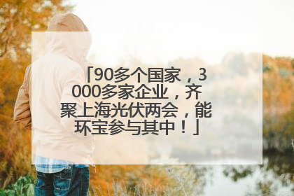 90多个国家，3000多家企业，齐聚上海光伏两会，能环宝参与其中！