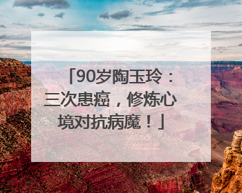 90岁陶玉玲：三次患癌，修炼心境对抗病魔！