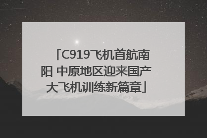 C919飞机首航南阳 中原地区迎来国产大飞机训练新篇章