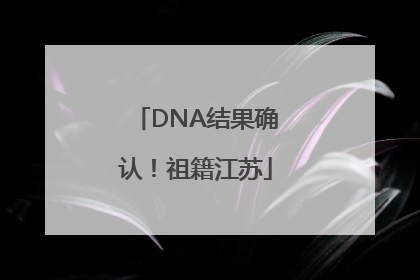 DNA结果确认！祖籍江苏