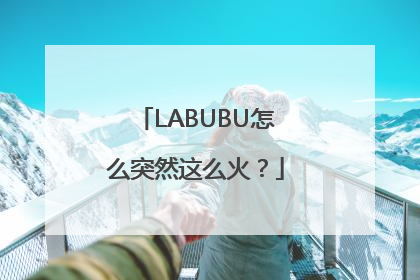 LABUBU怎么突然这么火？
