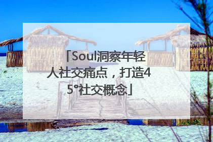Soul洞察年轻人社交痛点，打造45°社交概念