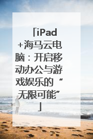 iPad+海马云电脑：开启移动办公与游戏娱乐的“无限可能”